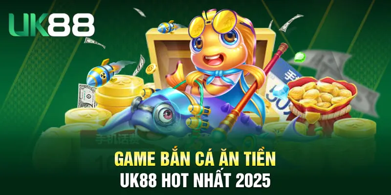Game Bắn Cá Ăn Tiền UK88 hot nhất 2025