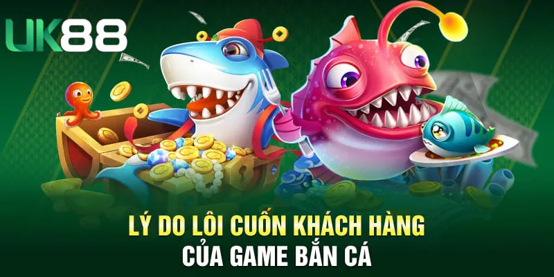 Lý do lôi cuốn khách hàng của game bắn cá