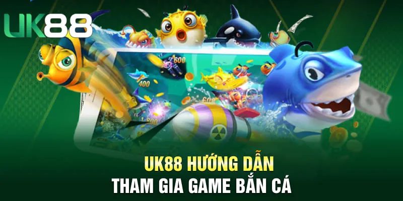 UK88 hướng dẫn tham gia game bắn cá